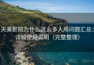 天美影院为什么这么多人用问题汇总：详细使用说明（完整整理）