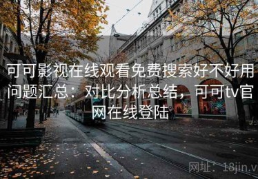 可可影视在线观看免费搜索好不好用问题汇总：对比分析总结，可可tv官网在线登陆