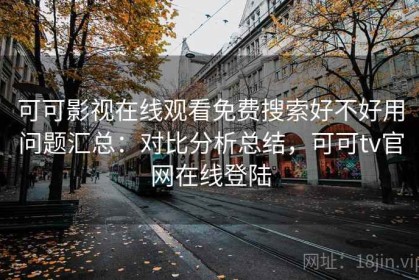 可可影视在线观看免费搜索好不好用问题汇总：对比分析总结，可可tv官网在线登陆
