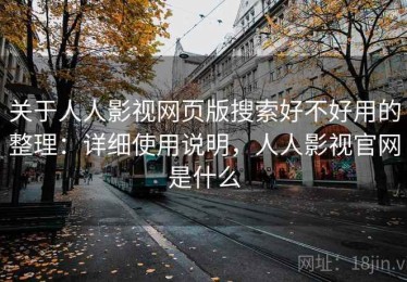 关于人人影视网页版搜索好不好用的整理：详细使用说明，人人影视官网是什么