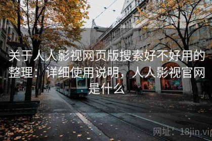 关于人人影视网页版搜索好不好用的整理：详细使用说明，人人影视官网是什么