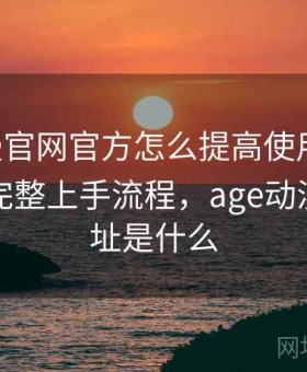 age动漫官网官方怎么提高使用效率全解析：完整上手流程，age动漫官网网址是什么