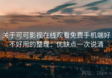 关于可可影视在线观看免费手机端好不好用的整理：优缺点一次说清