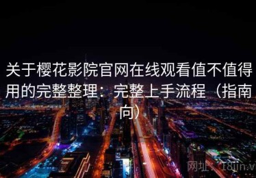 关于樱花影院官网在线观看值不值得用的完整整理：完整上手流程（指南向）