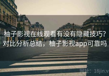 柚子影视在线观看有没有隐藏技巧？对比分析总结，柚子影视app可靠吗