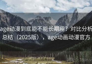 age动漫到底能不能长期用？对比分析总结（2025版），age动画动漫官方