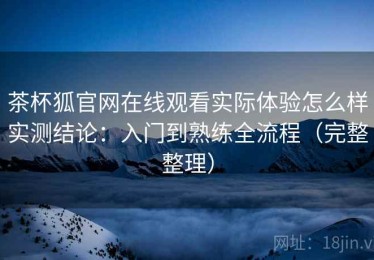 茶杯狐官网在线观看实际体验怎么样实测结论：入门到熟练全流程（完整整理）
