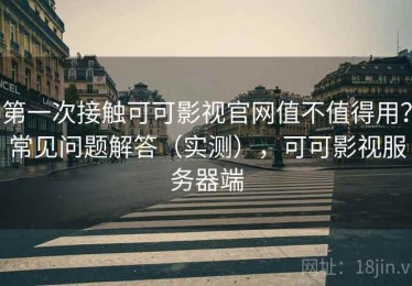第一次接触可可影视官网值不值得用？常见问题解答（实测），可可影视服务器端