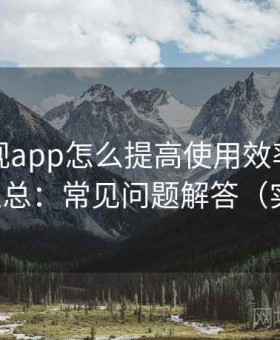人人影视app怎么提高使用效率常见问题汇总：常见问题解答（实测）