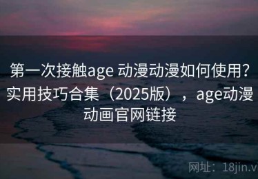 第一次接触age 动漫动漫如何使用？实用技巧合集（2025版），age动漫动画官网链接
