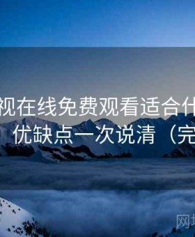 可可影视在线免费观看适合什么人实测结果：优缺点一次说清（完整整理）