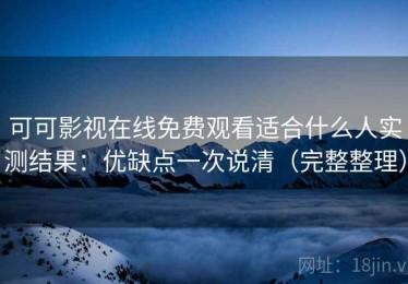 可可影视在线免费观看适合什么人实测结果：优缺点一次说清（完整整理）