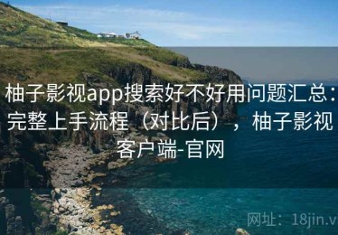 柚子影视app搜索好不好用问题汇总：完整上手流程（对比后），柚子影视客户端-官网