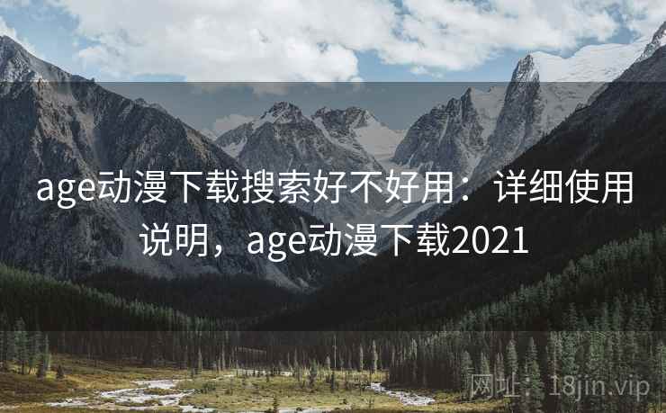 age动漫下载搜索好不好用：详细使用说明，age动漫下载2021