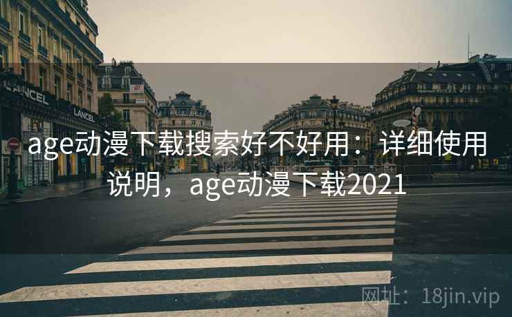 age动漫下载搜索好不好用：详细使用说明，age动漫下载2021
