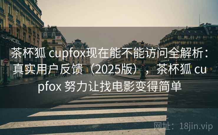 茶杯狐 cupfox现在能不能访问全解析:真实用户反馈(2025版),茶杯狐 cupfox 努力让找电影变得简单 茶杯狐 cupfox现在能不能访问全解析:真实用户反馈(2025版),茶杯狐 cupfox 努力让找电影变得简单