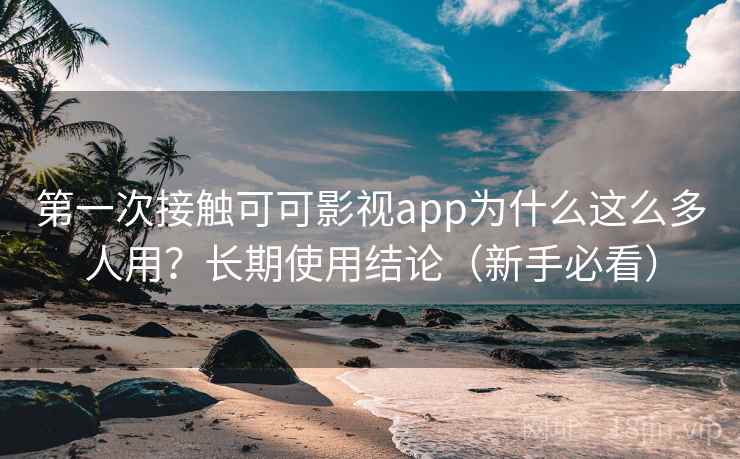 第一次接触可可影视app为什么这么多人用?长期使用结论(新手必看) 第一次接触可可影视app为什么这么多人用?长期使用结论(新手必看)