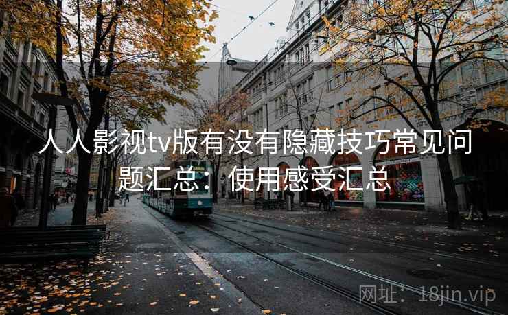 人人影视tv版有没有隐藏技巧常见问题汇总:使用感受汇总 人人影视tv版有没有隐藏技巧常见问题汇总:使用感受汇总