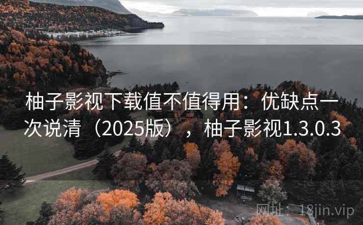 柚子影视下载值不值得用:优缺点一次说清(2025版),柚子影视1.3.0.3 柚子影视下载值不值得用:优缺点一次说清(2025版),柚子影视1.3.0.3