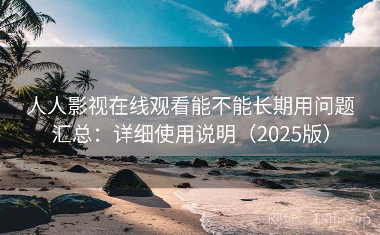人人影视在线观看能不能长期用问题汇总:详细使用说明(2025版) 人人影视在线观看能不能长期用问题汇总:详细使用说明(2025版)