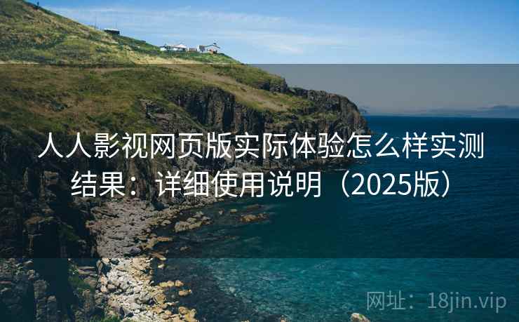 人人影视网页版实际体验怎么样实测结果：详细使用说明（2025版）