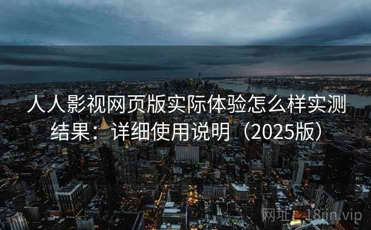 人人影视网页版实际体验怎么样实测结果：详细使用说明（2025版）
