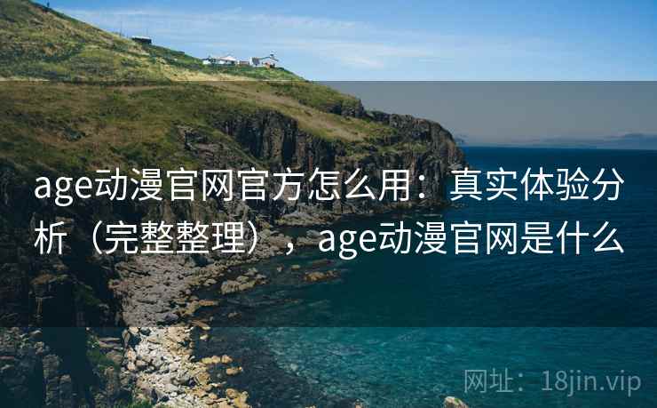 age动漫官网官方怎么用：真实体验分析（完整整理），age动漫官网是什么