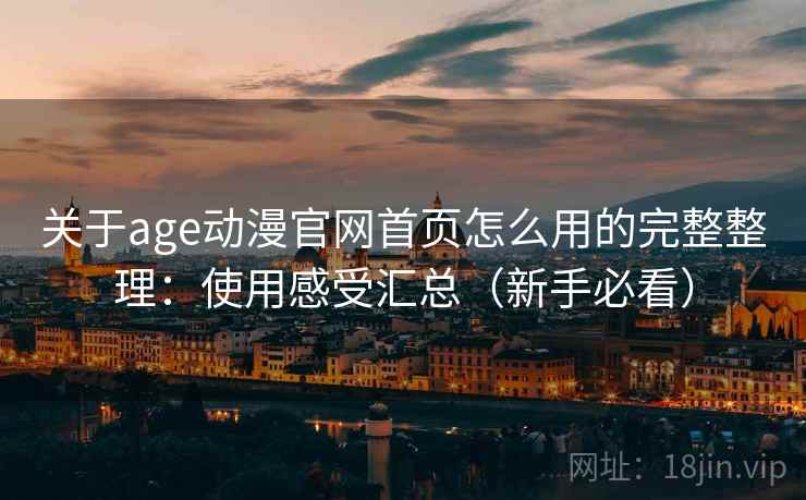 关于age动漫官网首页怎么用的完整整理:使用感受汇总(新手必看) 关于age动漫官网首页怎么用的完整整理:使用感受汇总(新手必看)