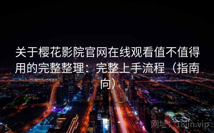 关于樱花影院官网在线观看值不值得用的完整整理：完整上手流程（指南向）