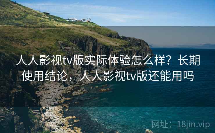 人人影视tv版实际体验怎么样?长期使用结论,人人影视tv版还能用吗 人人影视tv版实际体验怎么样?长期使用结论,人人影视tv版还能用吗