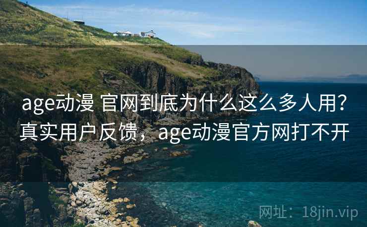 age动漫 官网到底为什么这么多人用?真实用户反馈,age动漫官方网打不开 age动漫 官网到底为什么这么多人用?真实用户反馈,age动漫官方网打不开