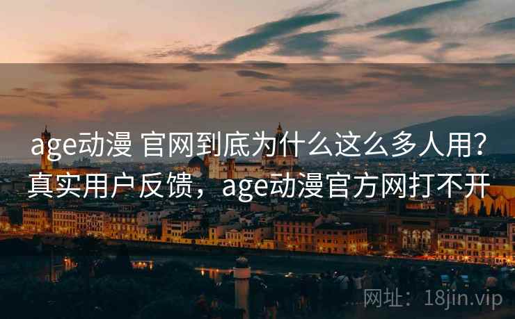 age动漫 官网到底为什么这么多人用?真实用户反馈,age动漫官方网打不开 age动漫 官网到底为什么这么多人用?真实用户反馈,age动漫官方网打不开