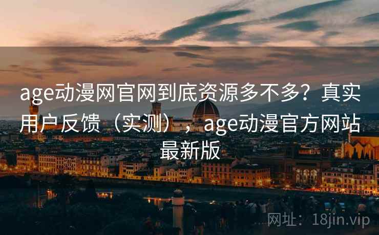 age动漫网官网到底资源多不多?真实用户反馈(实测),age动漫官方网站最新版 age动漫网官网到底资源多不多?真实用户反馈(实测),age动漫官方网站最新版