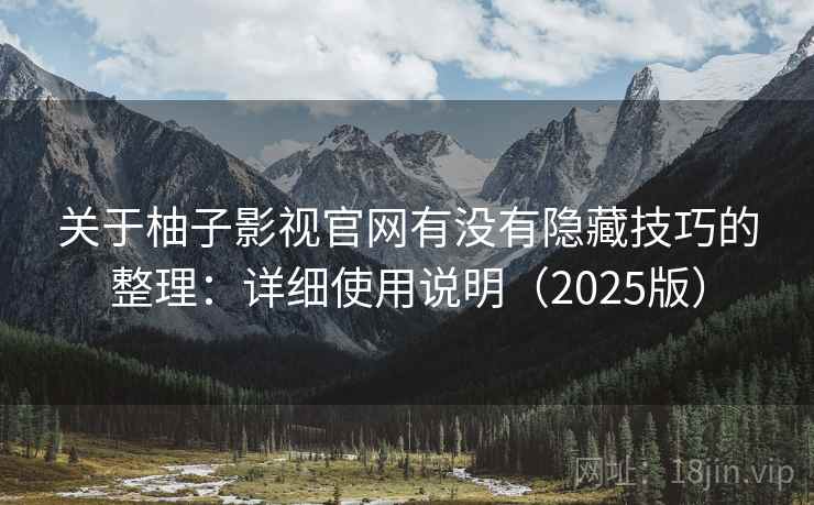 关于柚子影视官网有没有隐藏技巧的整理：详细使用说明（2025版）