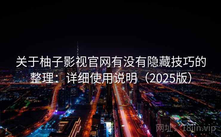 关于柚子影视官网有没有隐藏技巧的整理：详细使用说明（2025版）