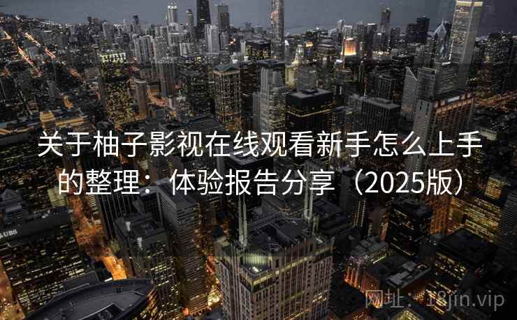 关于柚子影视在线观看新手怎么上手的整理:体验报告分享(2025版) 关于柚子影视在线观看新手怎么上手的整理:体验报告分享(2025版)