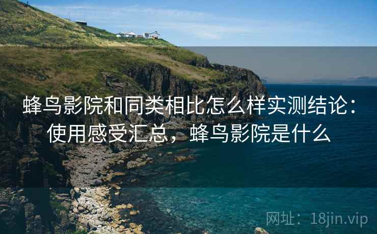 蜂鸟影院和同类相比怎么样实测结论:使用感受汇总,蜂鸟影院是什么 蜂鸟影院和同类相比怎么样实测结论:使用感受汇总,蜂鸟影院是什么