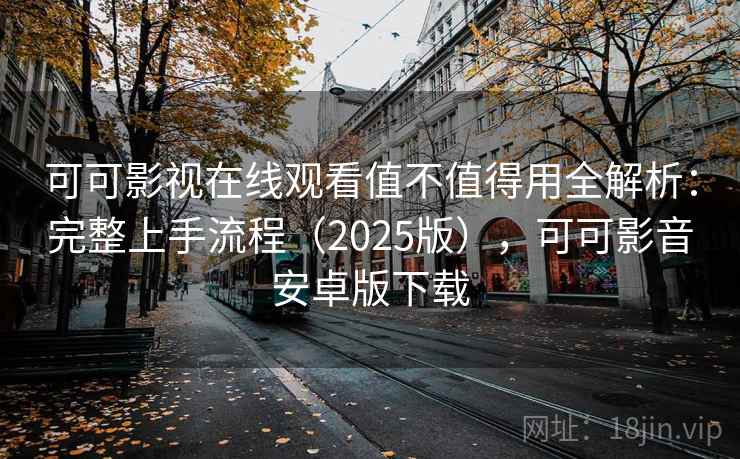 可可影视在线观看值不值得用全解析:完整上手流程(2025版),可可影音安卓版下载 可可影视在线观看值不值得用全解析:完整上手流程(2025版),可可影音安卓版下载
