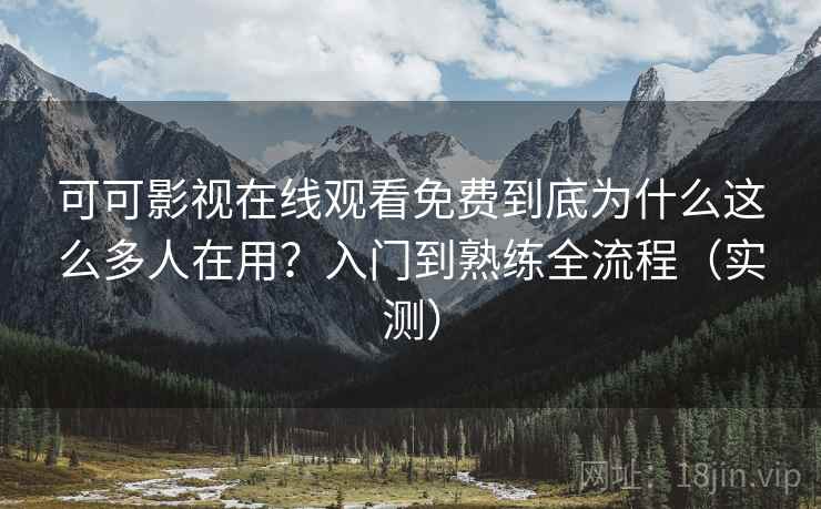 可可影视在线观看免费到底为什么这么多人在用?入门到熟练全流程(实测) 可可影视在线观看免费到底为什么这么多人在用?入门到熟练全流程(实测)