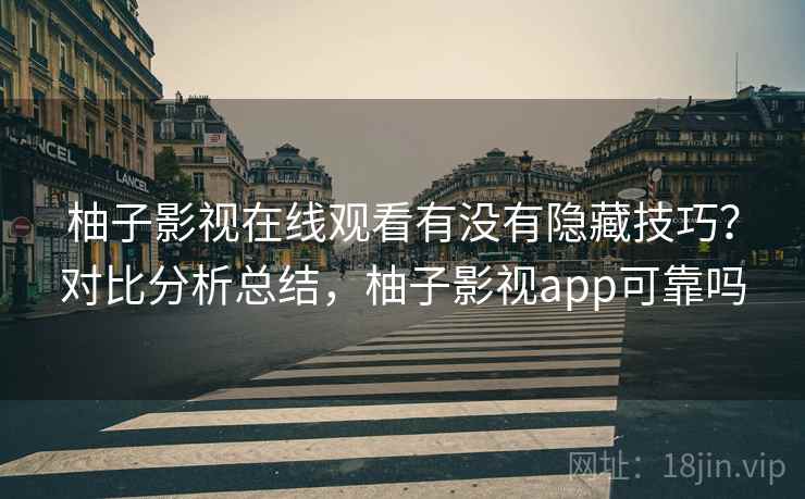 柚子影视在线观看有没有隐藏技巧?对比分析总结,柚子影视app可靠吗 柚子影视在线观看有没有隐藏技巧?对比分析总结,柚子影视app可靠吗