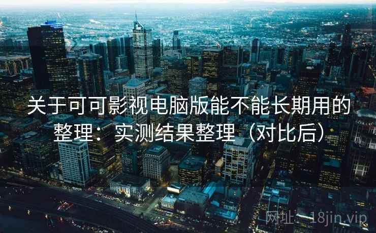 关于可可影视电脑版能不能长期用的整理:实测结果整理(对比后) 关于可可影视电脑版能不能长期用的整理:实测结果整理(对比后)