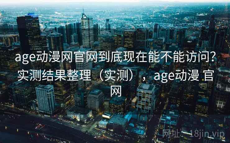 age动漫网官网到底现在能不能访问?实测结果整理(实测),age动漫 官网 age动漫网官网到底现在能不能访问?实测结果整理(实测),age动漫 官网
