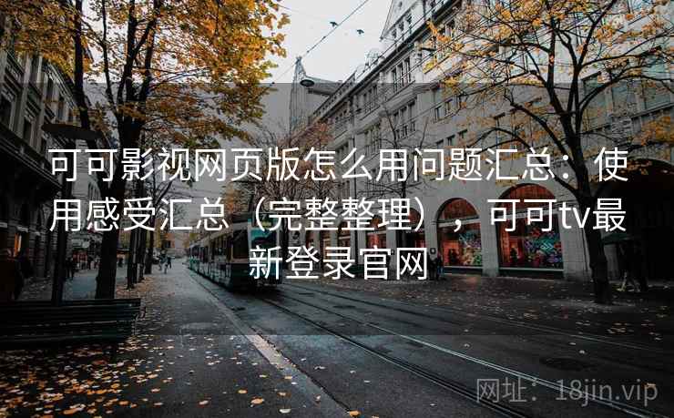 可可影视网页版怎么用问题汇总：使用感受汇总（完整整理），可可tv最新登录官网
