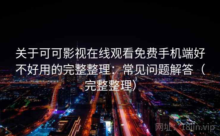 关于可可影视在线观看免费手机端好不好用的完整整理：常见问题解答（完整整理）
