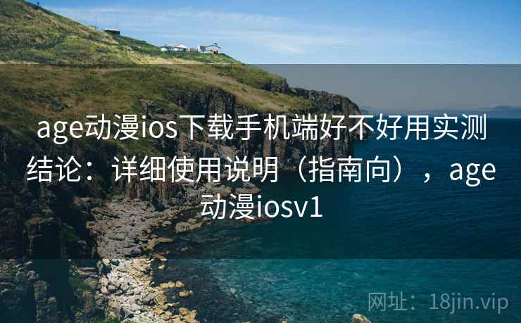 age动漫ios下载手机端好不好用实测结论:详细使用说明(指南向),age动漫iosv1 age动漫ios下载手机端好不好用实测结论:详细使用说明(指南向),age动漫iosv1